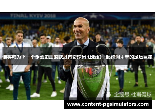 谁将成为下一个永载史册的欧冠传奇球员 让我们一起预测未来的足坛巨星