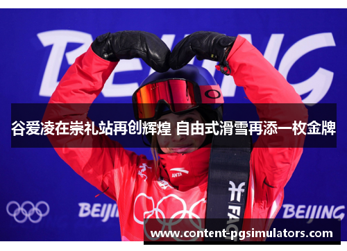 谷爱凌在崇礼站再创辉煌 自由式滑雪再添一枚金牌 谷爱凌在崇礼站再创辉煌 自由式滑雪再添一枚金牌
