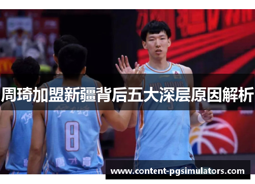 周琦加盟新疆背后五大深层原因解析 周琦加盟新疆背后五大深层原因解析