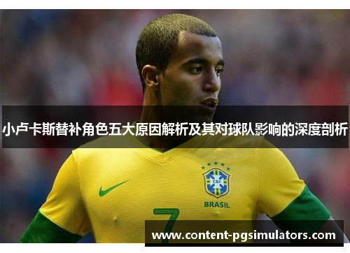 小卢卡斯替补角色五大原因解析及其对球队影响的深度剖析 小卢卡斯替补角色五大原因解析及其对球队影响的深度剖析