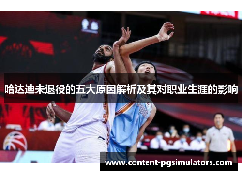 哈达迪未退役的五大原因解析及其对职业生涯的影响 哈达迪未退役的五大原因解析及其对职业生涯的影响