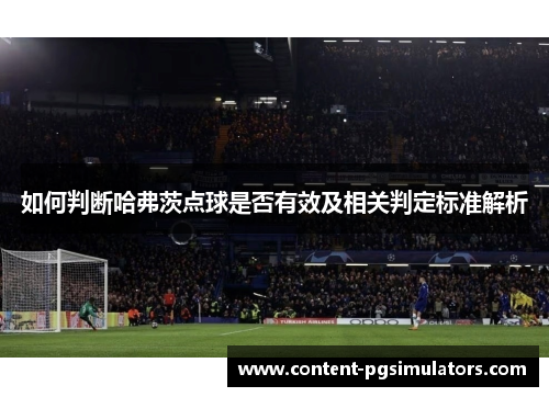 如何判断哈弗茨点球是否有效及相关判定标准解析