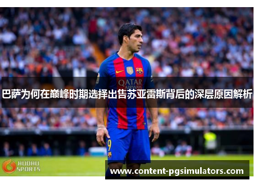 巴萨为何在巅峰时期选择出售苏亚雷斯背后的深层原因解析 巴萨为何在巅峰时期选择出售苏亚雷斯背后的深层原因解析