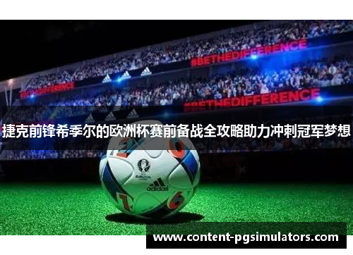 捷克前锋希季尔的欧洲杯赛前备战全攻略助力冲刺冠军梦想 捷克前锋希季尔的欧洲杯赛前备战全攻略助力冲刺冠军梦想