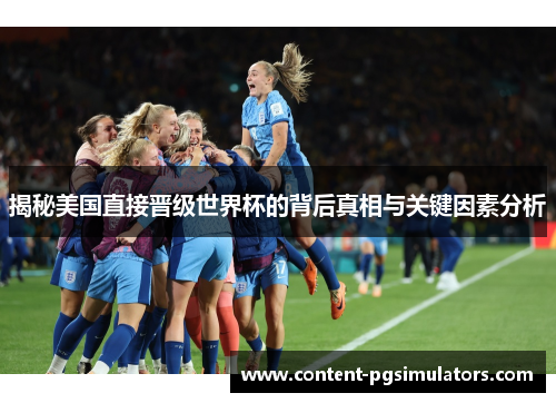 揭秘美国直接晋级世界杯的背后真相与关键因素分析 揭秘美国直接晋级世界杯的背后真相与关键因素分析