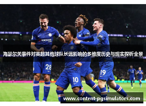 海瑟尔关事件对英超其他球队长远影响的多维度历史与现实探析全景 海瑟尔关事件对英超其他球队长远影响的多维度历史与现实探析全景