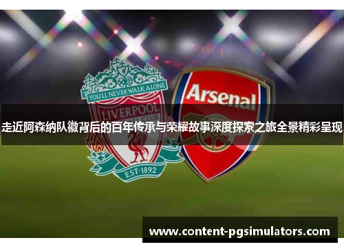 走近阿森纳队徽背后的百年传承与荣耀故事深度探索之旅全景精彩呈现