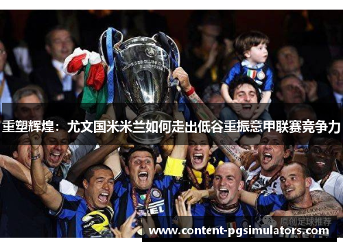 重塑辉煌：尤文国米米兰如何走出低谷重振意甲联赛竞争力