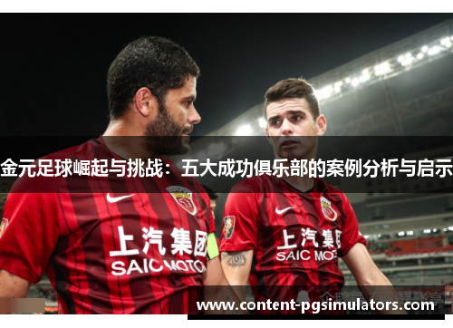 金元足球崛起与挑战:五大成功俱乐部的案例分析与启示 金元足球崛起与挑战:五大成功俱乐部的案例分析与启示