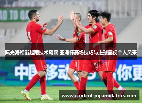 阮光海领衔越南技术风暴 亚洲杯赛场技巧与进球展现个人风采 阮光海领衔越南技术风暴 亚洲杯赛场技巧与进球展现个人风采