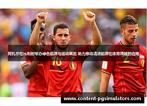 阿扎尔在比利时举办绿色能源与运动展览 助力推动清洁能源在体育领域的应用 阿扎尔在比利时举办绿色能源与运动展览 助力推动清洁能源在体育领域的应用