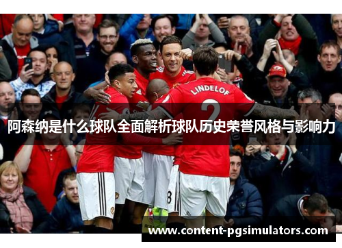 阿森纳是什么球队全面解析球队历史荣誉风格与影响力