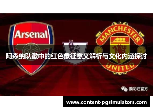 阿森纳队徽中的红色象征意义解析与文化内涵探讨