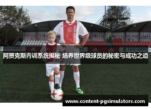 阿贾克斯青训系统揭秘 培养世界级球员的秘密与成功之道
