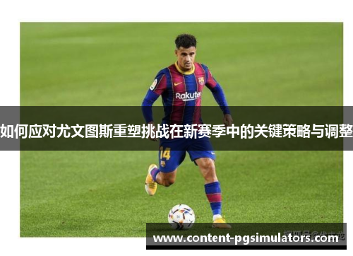 如何应对尤文图斯重塑挑战在新赛季中的关键策略与调整