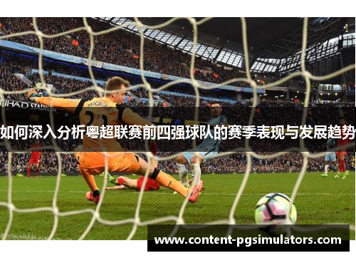 如何深入分析粤超联赛前四强球队的赛季表现与发展趋势