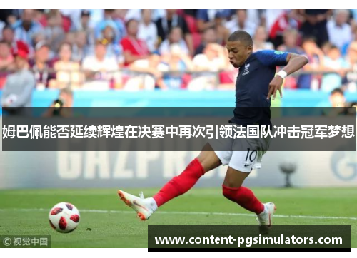 姆巴佩能否延续辉煌在决赛中再次引领法国队冲击冠军梦想