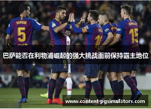 巴萨能否在利物浦崛起的强大挑战面前保持霸主地位