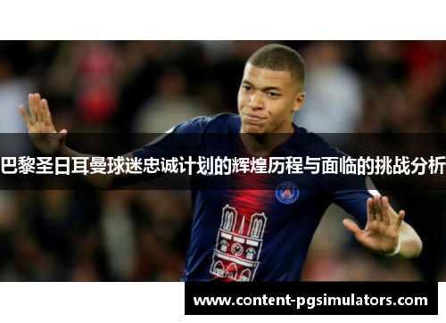 巴黎圣日耳曼球迷忠诚计划的辉煌历程与面临的挑战分析