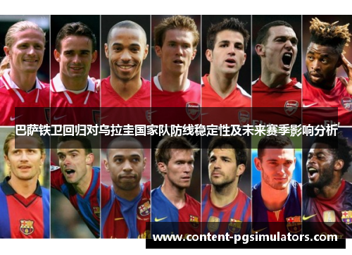 巴萨铁卫回归对乌拉圭国家队防线稳定性及未来赛季影响分析