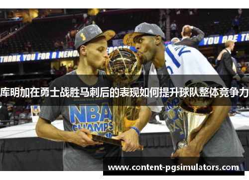 库明加在勇士战胜马刺后的表现如何提升球队整体竞争力