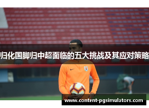 归化国脚归中超面临的五大挑战及其应对策略