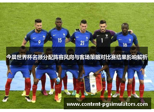 今晨世界杯名额分配阵容风向与客场策略对比赛结果影响解析