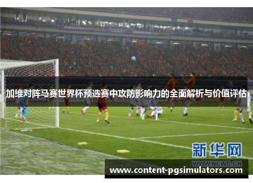 加维对阵马赛世界杯预选赛中攻防影响力的全面解析与价值评估