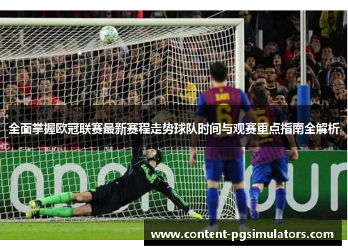 全面掌握欧冠联赛最新赛程走势球队时间与观赛重点指南全解析