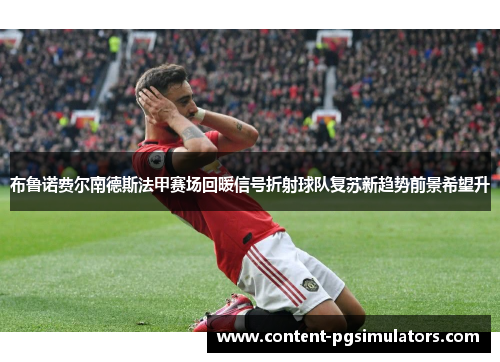 布鲁诺费尔南德斯法甲赛场回暖信号折射球队复苏新趋势前景希望升