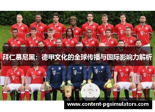 拜仁慕尼黑：德甲文化的全球传播与国际影响力解析