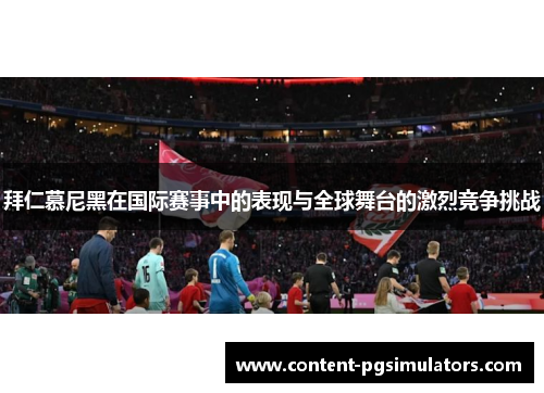 拜仁慕尼黑在国际赛事中的表现与全球舞台的激烈竞争挑战 拜仁慕尼黑在国际赛事中的表现与全球舞台的激烈竞争挑战