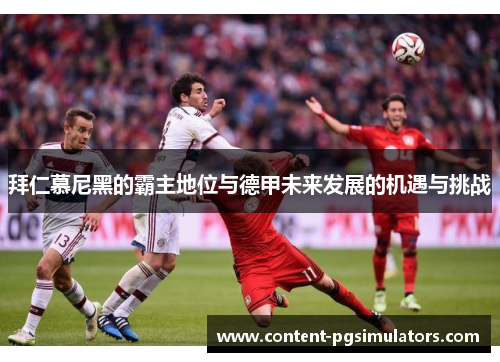 拜仁慕尼黑的霸主地位与德甲未来发展的机遇与挑战