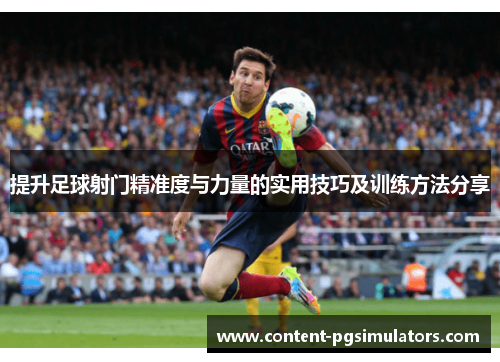 提升足球射门精准度与力量的实用技巧及训练方法分享