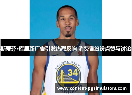 斯蒂芬·库里新广告引发热烈反响 消费者纷纷点赞与讨论