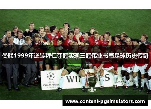 曼联1999年逆转拜仁夺冠实现三冠伟业书写足球历史传奇