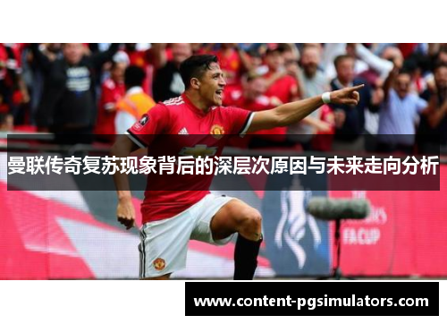 曼联传奇复苏现象背后的深层次原因与未来走向分析