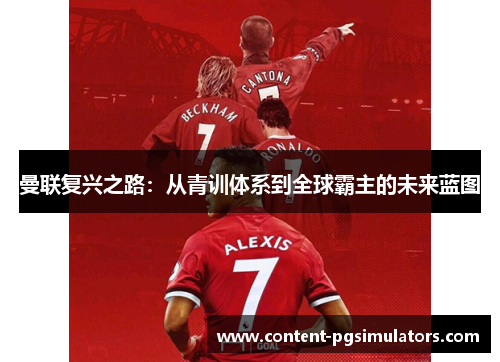 曼联复兴之路：从青训体系到全球霸主的未来蓝图