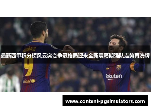 最新西甲积分榜风云突变争冠格局迎来全新震荡期强队走势再洗牌