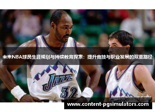 未来NBA球员生涯规划与持续教育探索：提升竞技与职业发展的双重路径