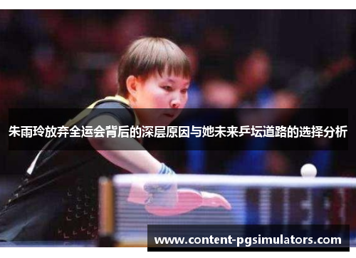 朱雨玲放弃全运会背后的深层原因与她未来乒坛道路的选择分析
