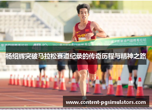 杨绍辉突破马拉松赛道纪录的传奇历程与精神之路
