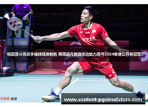 桃田贤斗凭反手抽球精准制胜 展现超凡敏捷反应能力勇夺2024香港公开赛冠军