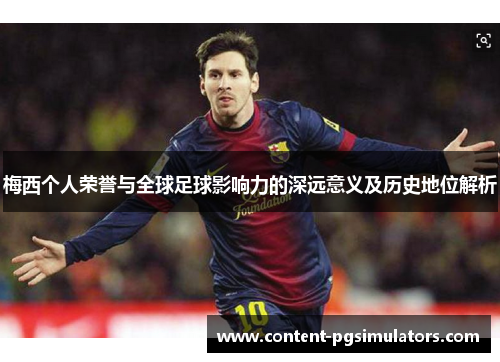 梅西个人荣誉与全球足球影响力的深远意义及历史地位解析
