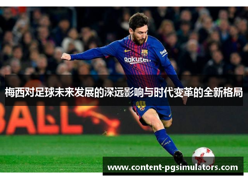 梅西对足球未来发展的深远影响与时代变革的全新格局 梅西对足球未来发展的深远影响与时代变革的全新格局