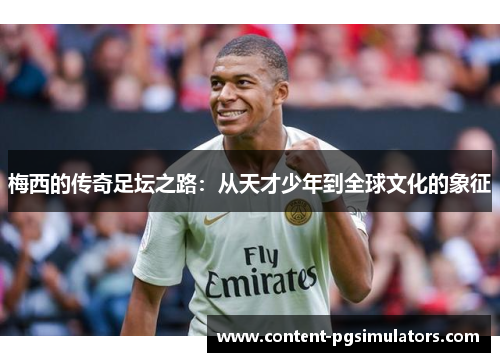 梅西的传奇足坛之路:从天才少年到全球文化的象征 梅西的传奇足坛之路:从天才少年到全球文化的象征