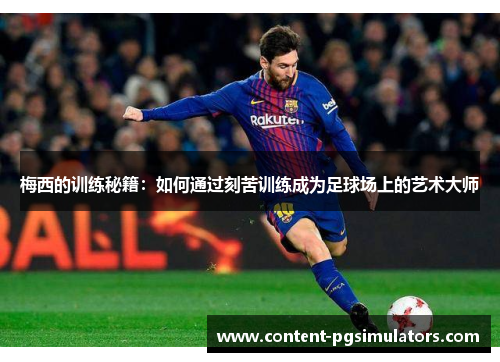 梅西的训练秘籍：如何通过刻苦训练成为足球场上的艺术大师