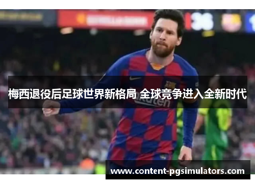 梅西退役后足球世界新格局 全球竞争进入全新时代