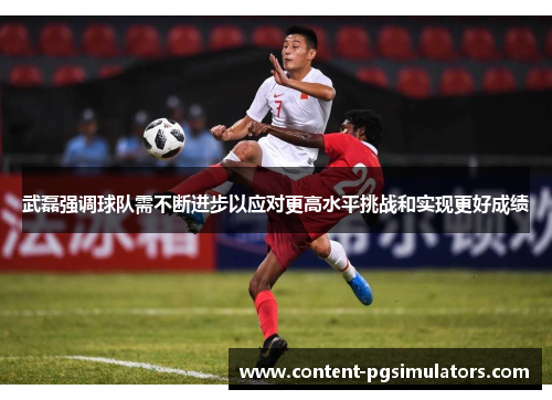 武磊强调球队需不断进步以应对更高水平挑战和实现更好成绩