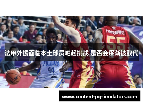 法甲外援面临本土球员崛起挑战 是否会逐渐被取代